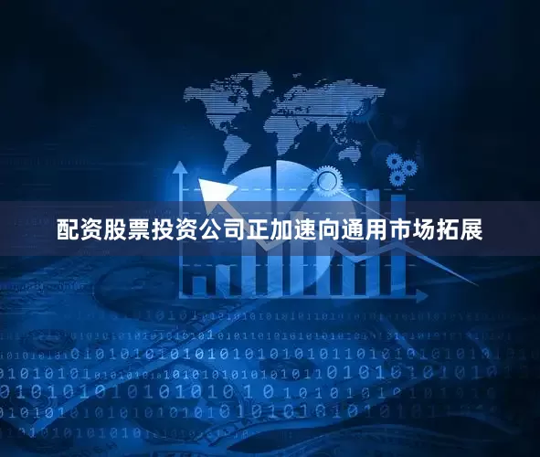 配资股票投资公司正加速向通用市场拓展