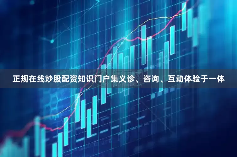 正规在线炒股配资知识门户集义诊、咨询、互动体验于一体