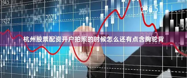 杭州股票配资开户拍照的时候怎么还有点含胸驼背