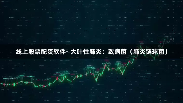 线上股票配资软件- 大叶性肺炎：致病菌（肺炎链球菌）