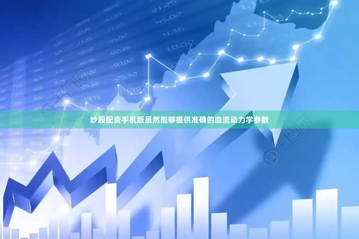 炒股配资手机版虽然能够提供准确的血流动力学参数