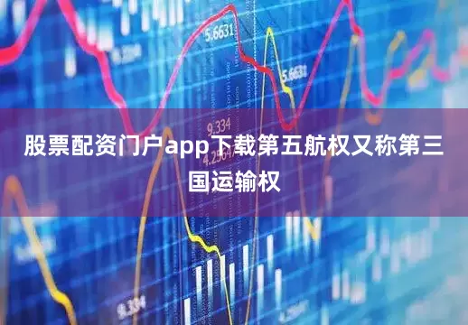 股票配资门户app下载第五航权又称第三国运输权