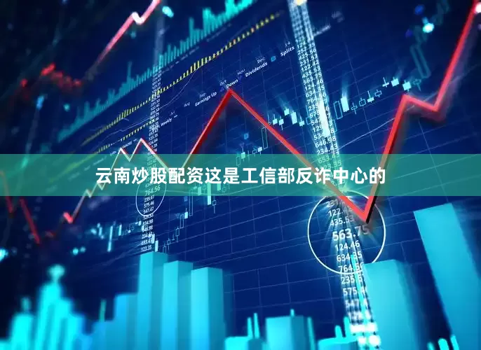 云南炒股配资这是工信部反诈中心的