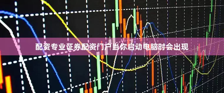配资专业证券配资门户当你启动电脑时会出现